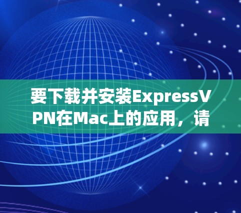 要下载并安装ExpressVPN在Mac上的应用,请按照以下步骤操作 要下载并安装ExpressVPN在Mac上的应用,请按照以下步骤操作