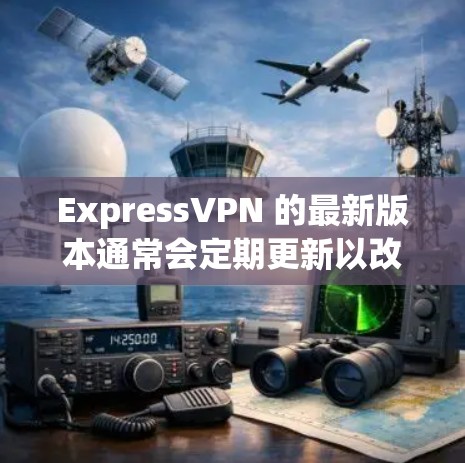 ExpressVPN 的最新版本通常会定期更新以改进性能和安全性。为了确保你拥有最新版本,请按照以下步骤操作 ExpressVPN 的最新版本通常会定期更新以改进性能和安全性。为了确保你拥有最新版本,请按照以下步骤操作