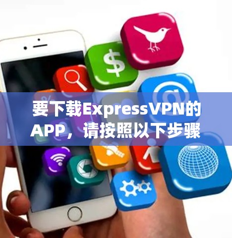 要下载ExpressVPN的APP,请按照以下步骤操作 要下载ExpressVPN的APP,请按照以下步骤操作