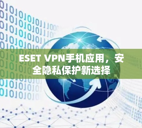 ESET VPN手机应用,安全隐私保护新选择 ESET VPN手机应用,安全隐私保护新选择