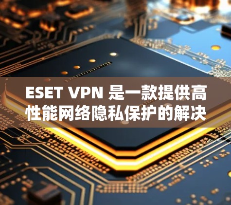 ESET VPN 是一款提供高性能网络隐私保护的解决方案,旨在帮助用户保护隐私、防止数据泄露并确保网络安全。以下是对 ESET VPN 功能的详细评测,涵盖其主要特点和性能 ESET VPN 是一款提供高性能网络隐私保护的解决方案,旨在帮助用户保护隐私、防止数据泄露并确保网络安全。以下是对 ESET VPN 功能的详细评测,涵盖其主要特点和性能