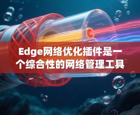 Edge网络优化插件是一个综合性的网络管理工具,旨在提升边缘网络的性能和安全性。以下是对该插件的详细分析和总结 Edge网络优化插件是一个综合性的网络管理工具,旨在提升边缘网络的性能和安全性。以下是对该插件的详细分析和总结