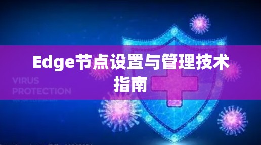 Edge节点设置与管理技术指南 Edge节点设置与管理技术指南
