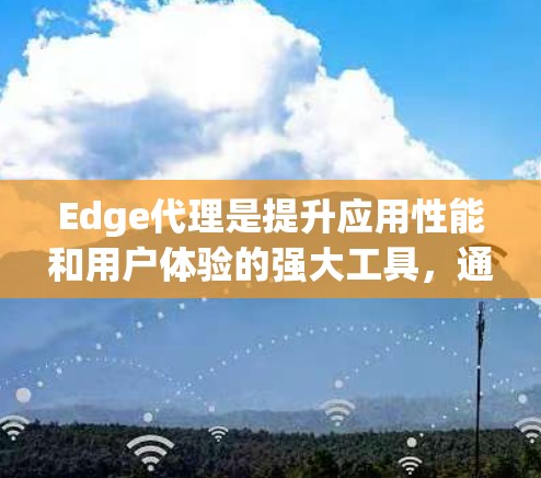 Edge代理是提升应用性能和用户体验的强大工具,通过将内容和请求处理靠近用户边缘位置,大幅减少延迟和提高吞吐量。以下是使用Edge代理的详细指南 Edge代理是提升应用性能和用户体验的强大工具,通过将内容和请求处理靠近用户边缘位置,大幅减少延迟和提高吞吐量。以下是使用Edge代理的详细指南