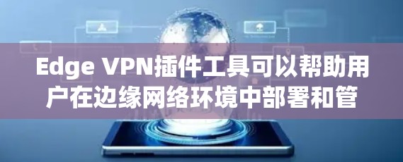 Edge VPN插件工具可以帮助用户在边缘网络环境中部署和管理VPN服务。以下是一些常用的Edge VPN插件工具和相关信息 Edge VPN插件工具可以帮助用户在边缘网络环境中部署和管理VPN服务。以下是一些常用的Edge VPN插件工具和相关信息