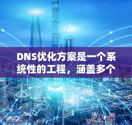 DNS优化方案是一个系统性的工程,涵盖多个方面的调整和配置,以提升DNS的性能、安全性和稳定性。以下是一些关键步骤和建议,帮助你优化DNS配置 DNS优化方案是一个系统性的工程,涵盖多个方面的调整和配置,以提升DNS的性能、安全性和稳定性。以下是一些关键步骤和建议,帮助你优化DNS配置