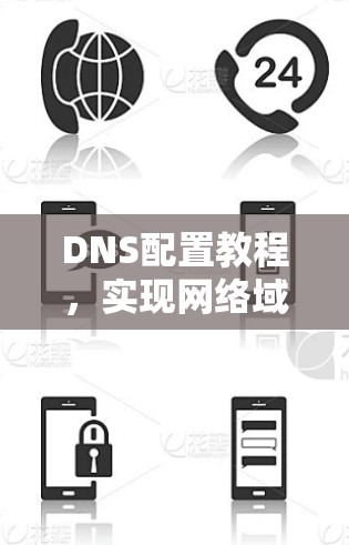 DNS配置教程,实现网络域名解析的关键 DNS配置教程,实现网络域名解析的关键