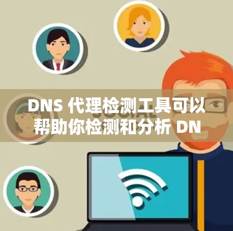 DNS 代理检测工具可以帮助你检测和分析 DNS 请求是否被正确代理或是否存在 DNS 代理服务器。以下是一些常用的工具和方法 DNS 代理检测工具可以帮助你检测和分析 DNS 请求是否被正确代理或是否存在 DNS 代理服务器。以下是一些常用的工具和方法