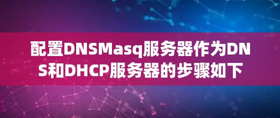 配置DNSMasq服务器作为DNS和DHCP服务器的步骤如下 配置DNSMasq服务器作为DNS和DHCP服务器的步骤如下