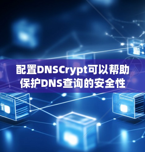 配置DNSCrypt可以帮助保护DNS查询的安全性,防止中间人窃听。以下是详细的步骤指南 配置DNSCrypt可以帮助保护DNS查询的安全性,防止中间人窃听。以下是详细的步骤指南