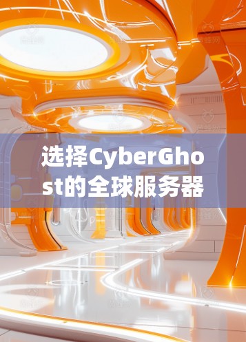 选择CyberGhost的全球服务器推荐可以根据以下几个关键因素进行优化 选择CyberGhost的全球服务器推荐可以根据以下几个关键因素进行优化