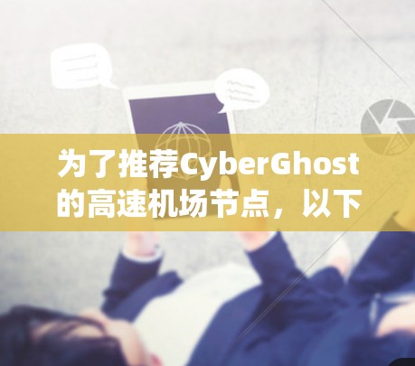 为了推荐CyberGhost的高速机场节点,以下是根据您的需求整理的建议 为了推荐CyberGhost的高速机场节点,以下是根据您的需求整理的建议