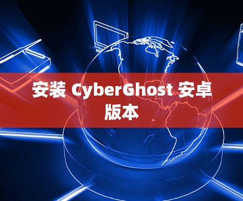 安装 CyberGhost 安卓版本 安装 CyberGhost 安卓版本