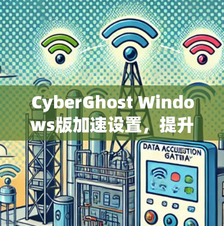 CyberGhost Windows版加速设置,提升电脑性能的秘密 CyberGhost Windows版加速设置,提升电脑性能的秘密