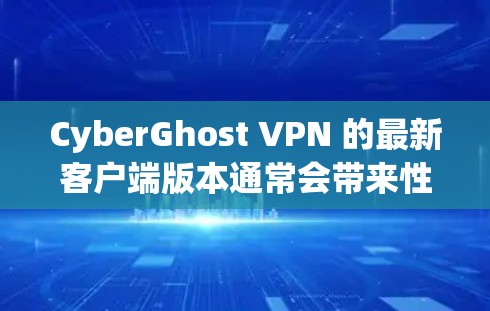 CyberGhost VPN 的最新客户端版本通常会带来性能优化、功能改进和安全性增强。如果你想下载最新版本,可以按照以下步骤操作 CyberGhost VPN 的最新客户端版本通常会带来性能优化、功能改进和安全性增强。如果你想下载最新版本,可以按照以下步骤操作