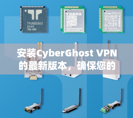 安装CyberGhost VPN的最新版本,确保您的隐私和安全,遵循以下步骤 安装CyberGhost VPN的最新版本,确保您的隐私和安全,遵循以下步骤