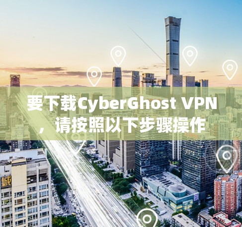 要下载CyberGhost VPN,请按照以下步骤操作 要下载CyberGhost VPN,请按照以下步骤操作