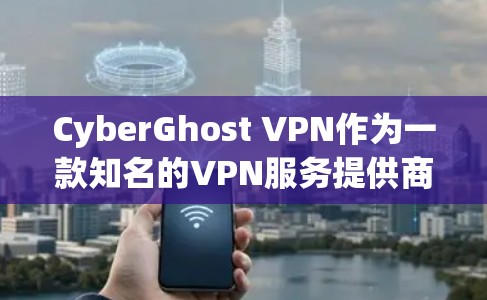 CyberGhost VPN作为一款知名的VPN服务提供商,在稳定性方面表现不错。以下是对其稳定性的详细分析 CyberGhost VPN作为一款知名的VPN服务提供商,在稳定性方面表现不错。以下是对其稳定性的详细分析