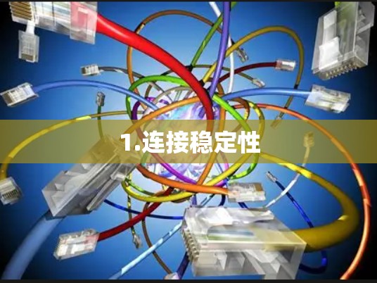 1.连接稳定性 1.连接稳定性