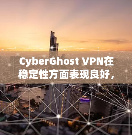 CyberGhost VPN在稳定性方面表现良好,尤其在连接稳定性和速度方面。以下是其稳定性分析的详细总结 CyberGhost VPN在稳定性方面表现良好,尤其在连接稳定性和速度方面。以下是其稳定性分析的详细总结