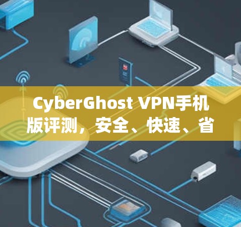 CyberGhost VPN手机版评测,安全、快速、省电 CyberGhost VPN手机版评测,安全、快速、省电