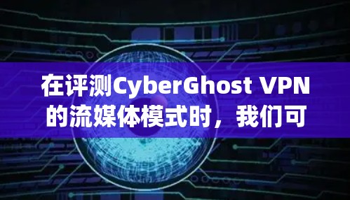 在评测CyberGhost VPN的流媒体模式时,我们可以从以下几个关键方面进行分析和测试,以确保其流媒体功能的有效性和用户体验 在评测CyberGhost VPN的流媒体模式时,我们可以从以下几个关键方面进行分析和测试,以确保其流媒体功能的有效性和用户体验