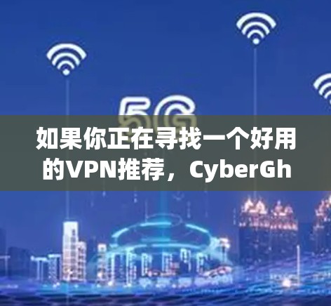 如果你正在寻找一个好用的VPN推荐,CyberGhost VPN确实是一个不错的选择,但是否适合你取决于你的具体需求。以下是一些其他优秀的VPN服务推荐 如果你正在寻找一个好用的VPN推荐,CyberGhost VPN确实是一个不错的选择,但是否适合你取决于你的具体需求。以下是一些其他优秀的VPN服务推荐