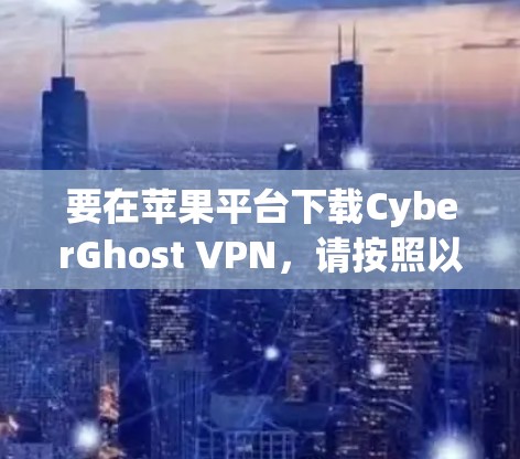 要在苹果平台下载CyberGhost VPN,请按照以下步骤操作 要在苹果平台下载CyberGhost VPN,请按照以下步骤操作