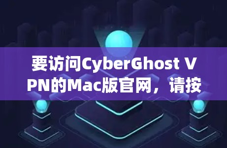 要访问CyberGhost VPN的Mac版官网，请按照以下步骤操作