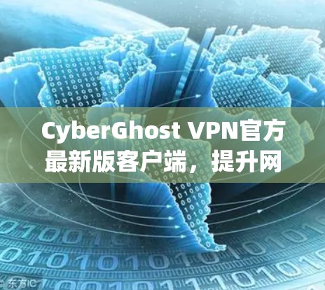 CyberGhost VPN官方最新版客户端，提升网络安全与流畅度新体验