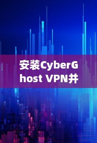 安装CyberGhost VPN并进行必要配置的步骤如下 安装CyberGhost VPN并进行必要配置的步骤如下