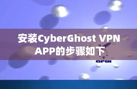 安装CyberGhost VPN APP的步骤如下 安装CyberGhost VPN APP的步骤如下