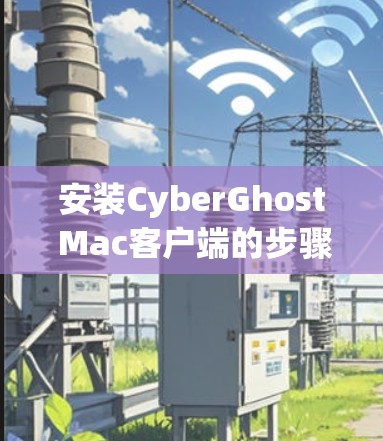 安装CyberGhost Mac客户端的步骤如下 安装CyberGhost Mac客户端的步骤如下