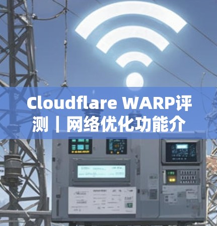 Cloudflare WARP评测|网络优化功能介绍 Cloudflare WARP评测|网络优化功能介绍