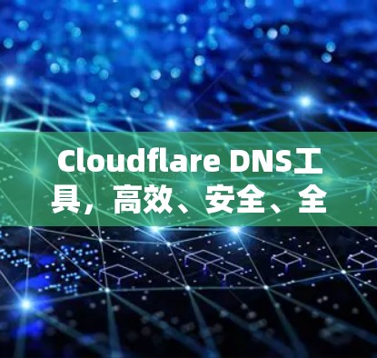 Cloudflare DNS工具,高效、安全、全球 Cloudflare DNS工具,高效、安全、全球