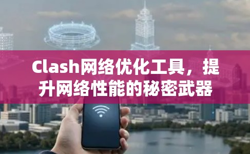 Clash网络优化工具,提升网络性能的秘密武器 Clash网络优化工具,提升网络性能的秘密武器
