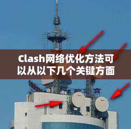 Clash网络优化方法可以从以下几个关键方面进行分析 Clash网络优化方法可以从以下几个关键方面进行分析