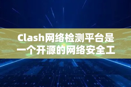 Clash网络检测平台是一个开源的网络安全工具,旨在检测网络中的恶意行为和异常流量。以下是对Clash平台的详细分析和总结 Clash网络检测平台是一个开源的网络安全工具,旨在检测网络中的恶意行为和异常流量。以下是对Clash平台的详细分析和总结