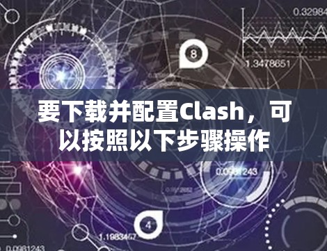要下载并配置Clash,可以按照以下步骤操作 要下载并配置Clash,可以按照以下步骤操作