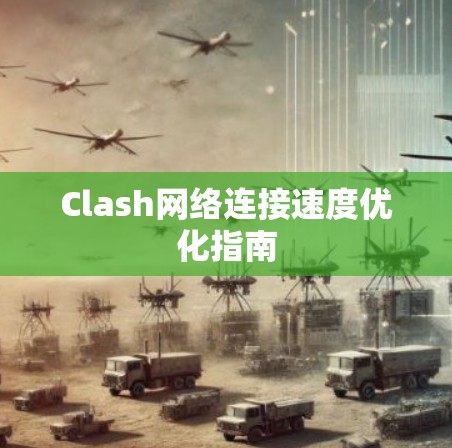 Clash网络连接速度优化指南 Clash网络连接速度优化指南
