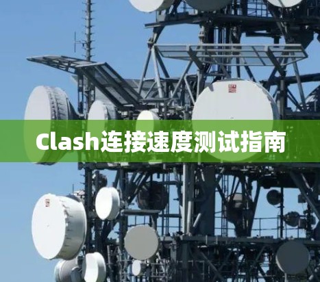 Clash连接速度测试指南 Clash连接速度测试指南