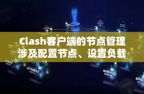 Clash客户端的节点管理涉及配置节点、设置负载均衡策略和健康检查。以下是分步指南