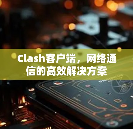 Clash客户端,网络通信的高效解决方案 Clash客户端,网络通信的高效解决方案