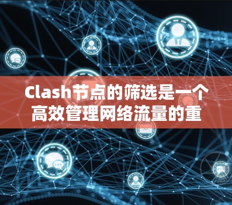 Clash节点的筛选是一个高效管理网络流量的重要技能。以下是根据您的需求整理的步骤和技巧,帮助您高效地筛选节点 Clash节点的筛选是一个高效管理网络流量的重要技能。以下是根据您的需求整理的步骤和技巧,帮助您高效地筛选节点