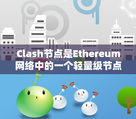 Clash节点是Ethereum网络中的一个轻量级节点,它通过优化资源使用,降低了节点的运行需求,适用于资源受限的环境。以下是关于Clash节点合集的详细解释 Clash节点是Ethereum网络中的一个轻量级节点,它通过优化资源使用,降低了节点的运行需求,适用于资源受限的环境。以下是关于Clash节点合集的详细解释
