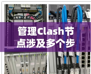 管理Clash节点涉及多个步骤，确保其稳定高效运行。以下是详细的步骤指南