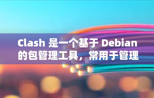 Clash 是一个基于 Debian 的包管理工具,常用于管理软件仓库源(仓库节点)如果你需要更新 Clash 的节点信息,可以按照以下步骤操作 Clash 是一个基于 Debian 的包管理工具,常用于管理软件仓库源(仓库节点)如果你需要更新 Clash 的节点信息,可以按照以下步骤操作