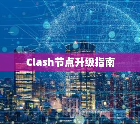 Clash节点升级指南 Clash节点升级指南