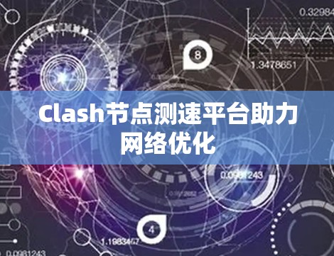 Clash节点测速平台助力网络优化 Clash节点测速平台助力网络优化