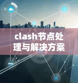 clash节点处理与解决方案 clash节点处理与解决方案